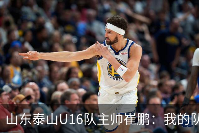 山东泰山U16队主帅崔鹏：我的队伍里 没有理所当然